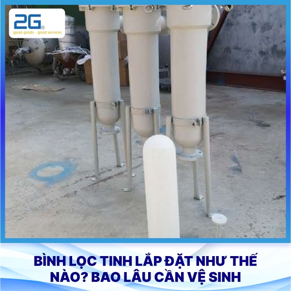 Bình lọc tinh lắp đặt như thế nào? Bao lâu cần vệ sinh
