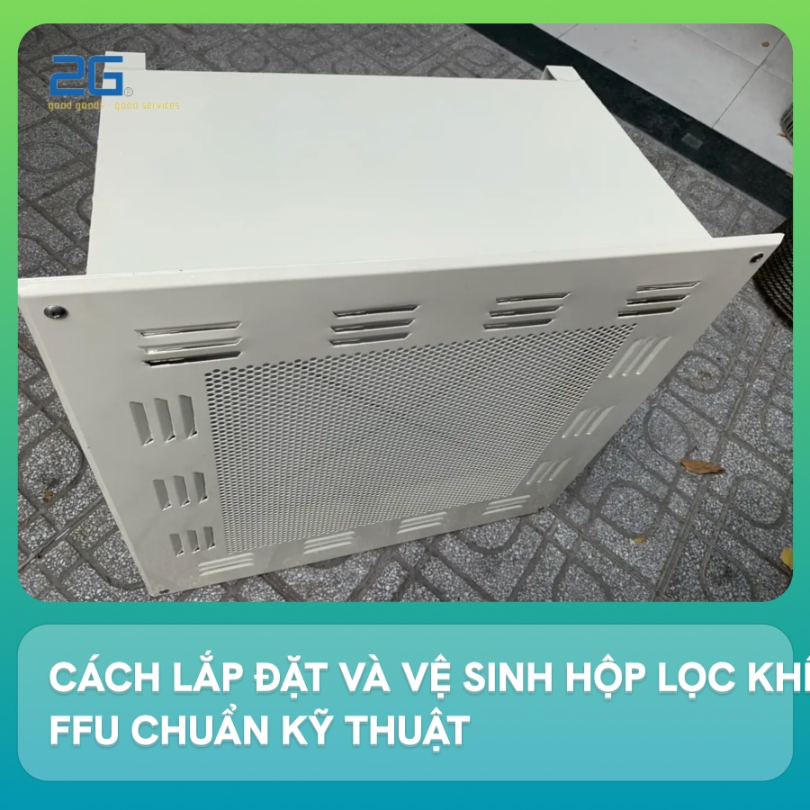 Cách lắp đặt và vệ sinh hộp lọc khí FFU chuẩn kỹ thuật